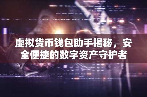 虚拟货币钱包助手揭秘，安全便捷的数字资产守护者