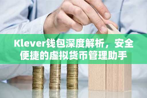 Klever钱包深度解析，安全便捷的虚拟货币管理助手