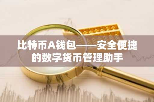 比特币A钱包——安全便捷的数字货币管理助手
