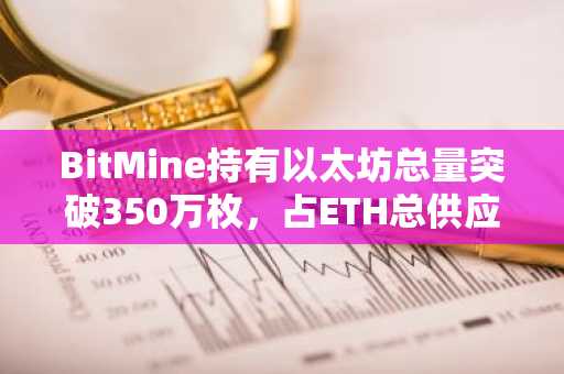 BitMine持有以太坊总量突破350万枚，占ETH总供应量2.9%