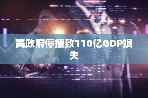 美政府停摆致110亿GDP损失