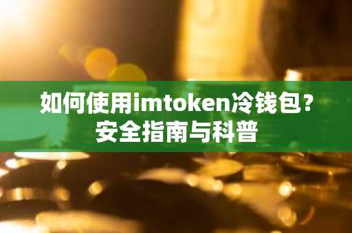 如何使用imtoken冷钱包？安全指南与科普