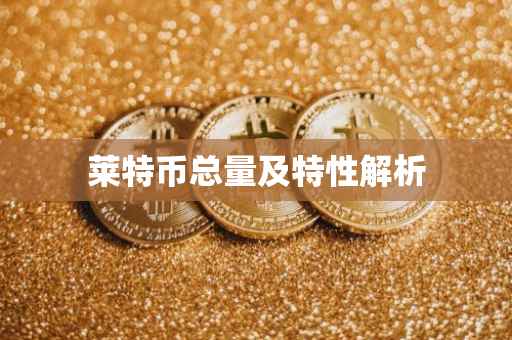 莱特币总量及特性解析