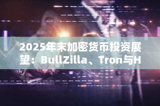 2025年末加密货币投资展望：BullZilla、Tron与Hedera的战略机遇与风险分析