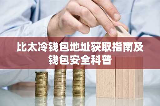 比太冷钱包地址获取指南及钱包安全科普