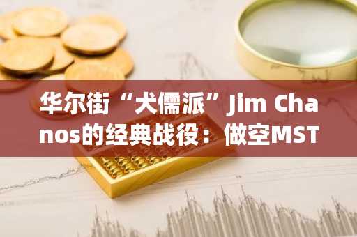 华尔街“犬儒派”Jim Chanos的经典战役：做空MSTR，做多BTC