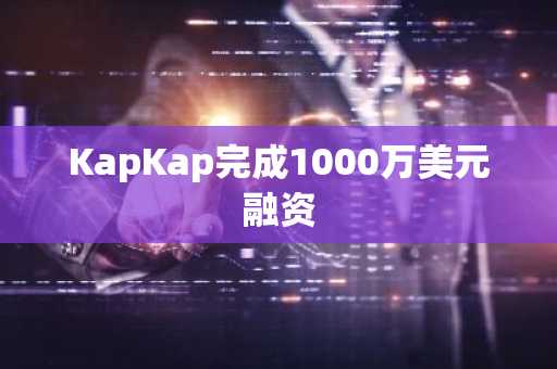 KapKap完成1000万美元融资