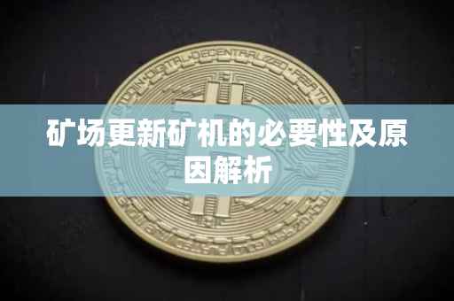 矿场更新矿机的必要性及原因解析