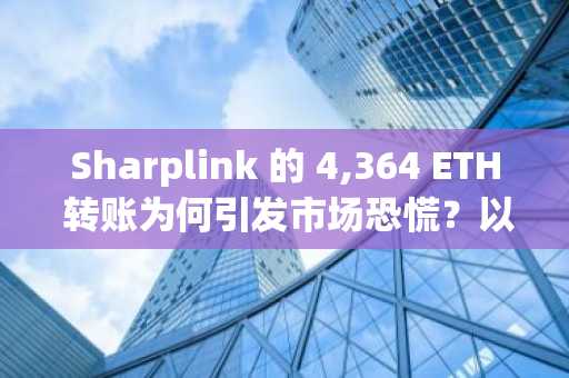 Sharplink 的 4,364 ETH 转账为何引发市场恐慌？以太坊投资者需警惕潜在抛售风险