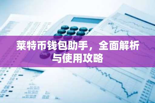 莱特币钱包助手，全面解析与使用攻略