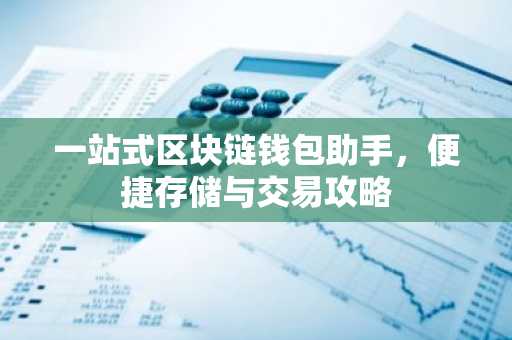 一站式区块链钱包助手，便捷存储与交易攻略