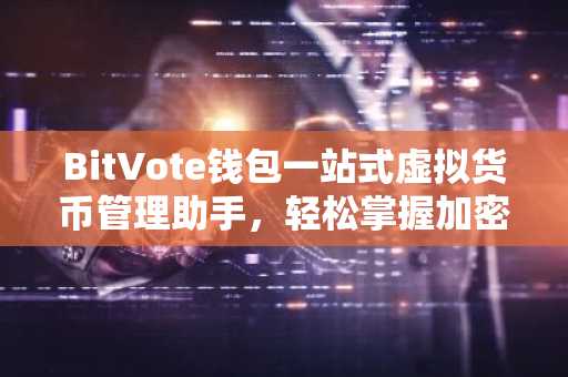 BitVote钱包一站式虚拟货币管理助手，轻松掌握加密资产！