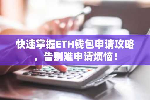 快速掌握ETH钱包申请攻略，告别难申请烦恼！