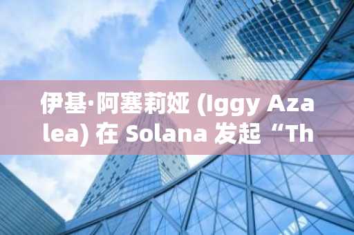 伊基·阿塞莉娅 (Iggy Azalea) 在 Solana 发起“Thrust”活动，旨在重塑名人加密货币的信誉。