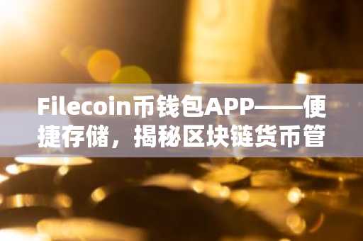 Filecoin币钱包APP——便捷存储，揭秘区块链货币管理之道