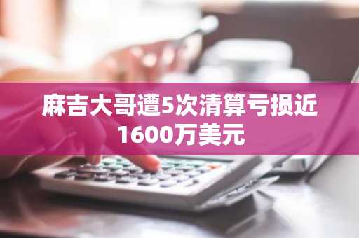 麻吉大哥遭5次清算亏损近1600万美元