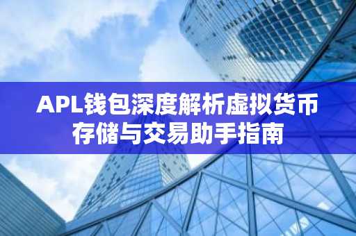 APL钱包深度解析虚拟货币存储与交易助手指南