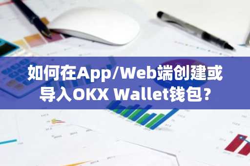 如何在App/Web端创建或导入OKX Wallet钱包？