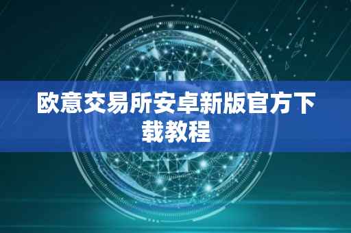 欧意交易所安卓新版官方下载教程