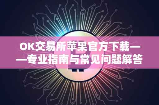 OK交易所苹果官方下载——专业指南与常见问题解答