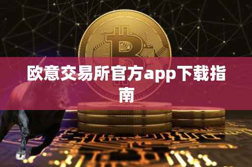 欧意交易所官方app下载指南