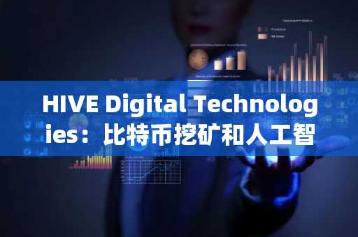HIVE Digital Technologies：比特币挖矿和人工智能驱动的高性能计算双引擎增长故事