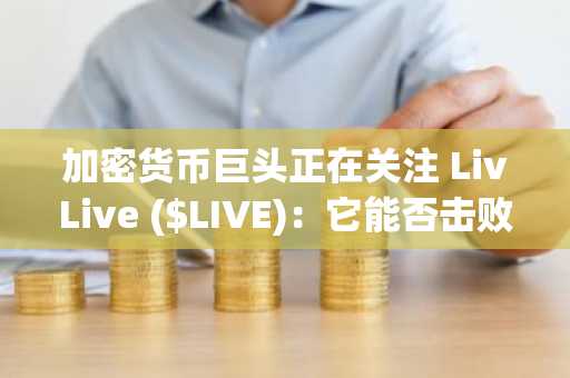加密货币巨头正在关注 LivLive ($LIVE)：它能否击败 BNB 和 TRON 成为目前最热门的加密货币？
