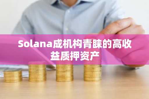 Solana成机构青睐的高收益质押资产