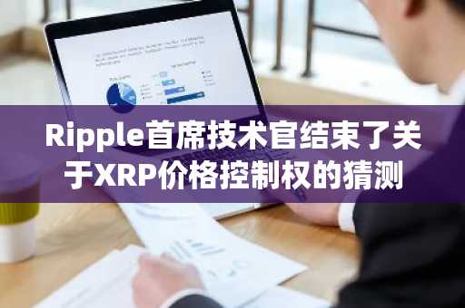 Ripple首席技术官结束了关于XRP价格控制权的猜测