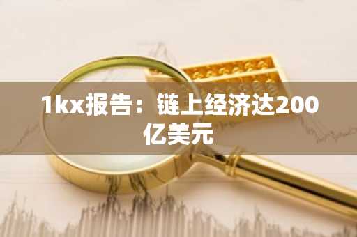 1kx报告：链上经济达200亿美元