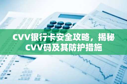 CVV银行卡安全攻略，揭秘CVV码及其防护措施