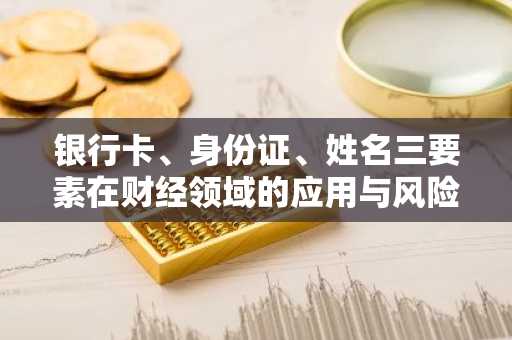 银行卡、身份证、姓名三要素在财经领域的应用与风险
