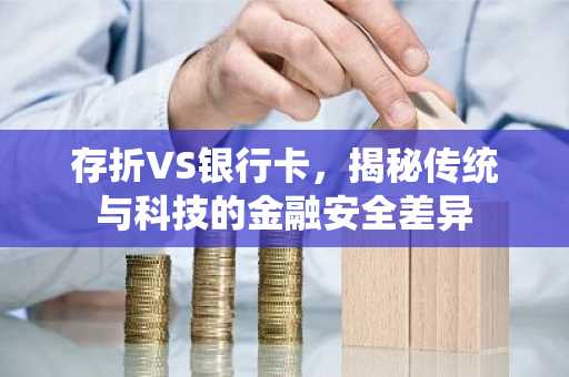 存折VS银行卡，揭秘传统与科技的金融安全差异