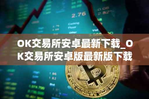 OK交易所安卓最新下载_OK交易所安卓版最新版下载指南