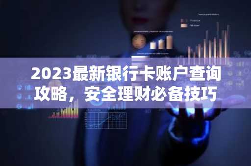 2023最新银行卡账户查询攻略，安全理财必备技巧