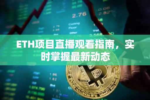 ETH项目直播观看指南，实时掌握最新动态