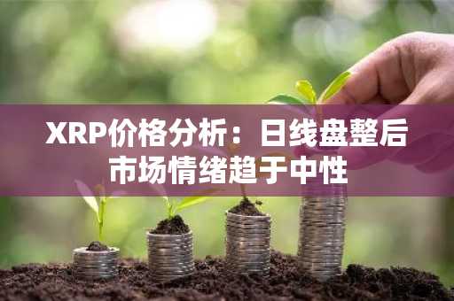 XRP价格分析：日线盘整后市场情绪趋于中性