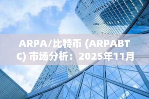 ARPA/比特币 (ARPABTC) 市场分析：2025年11月8日盘整行情持续