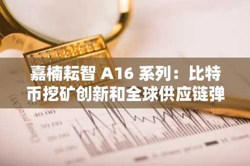 嘉楠耘智 A16 系列：比特币挖矿创新和全球供应链弹性的战略布局