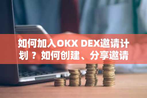 如何加入OKX DEX邀请计划 ？如何创建、分享邀请码 ？
