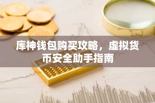 库神钱包购买攻略，虚拟货币安全助手指南
