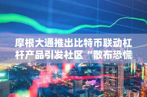 摩根大通推出比特币联动杠杆产品引发社区“散布恐慌”争议