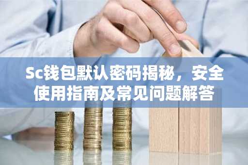Sc钱包默认密码揭秘，安全使用指南及常见问题解答