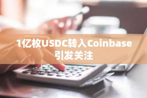 1亿枚USDC转入Coinbase引发关注