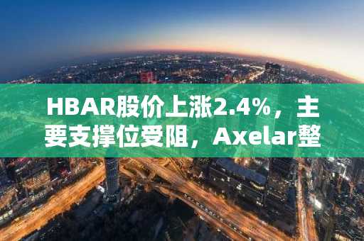 HBAR股价上涨2.4%，主要支撑位受阻，Axelar整合推动DeFi活动活跃。