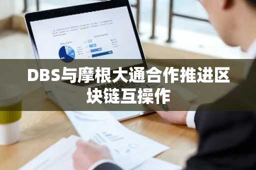 DBS与摩根大通合作推进区块链互操作