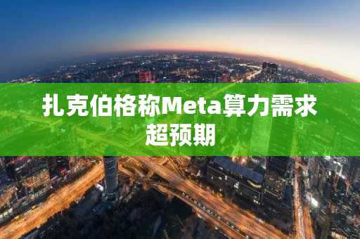 扎克伯格称Meta算力需求超预期