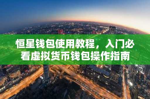 恒星钱包使用教程，入门必看虚拟货币钱包操作指南