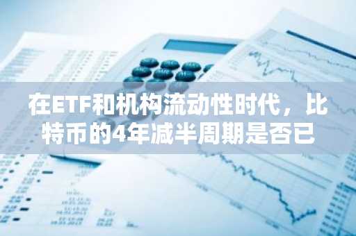 在ETF和机构流动性时代，比特币的4年减半周期是否已经过时？