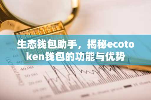 生态钱包助手，揭秘ecotoken钱包的功能与优势